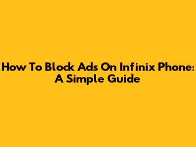 How To Block Ads On Infinix Phone: A Simple Guide