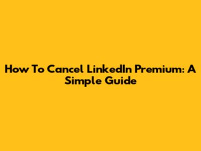 How To Cancel LinkedIn Premium: A Simple Guide