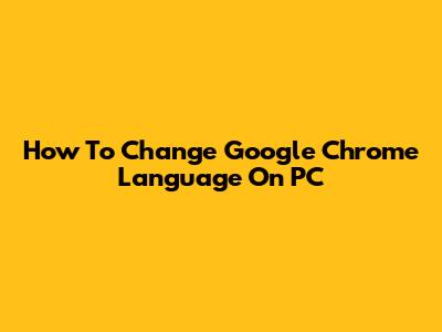 How To Change Google Chrome Language On PC
