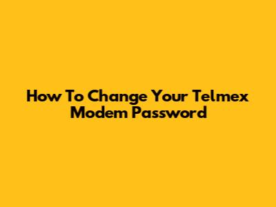 How To Change Your Telmex Modem Password