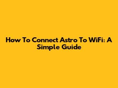 How To Connect Astro To WiFi: A Simple Guide