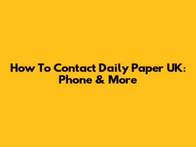 How To Contact Daily Paper UK: Phone & More