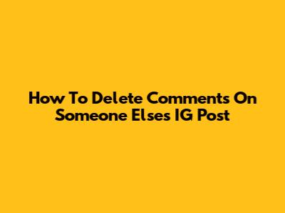 How To Delete Comments On Someone Else's IG Post