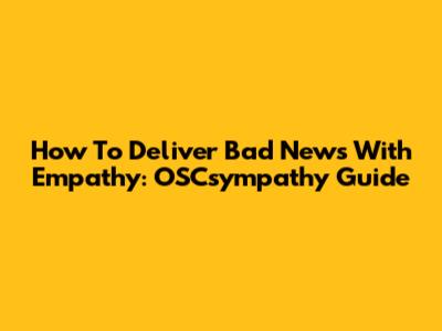 How To Deliver Bad News With Empathy: OSCsympathy Guide