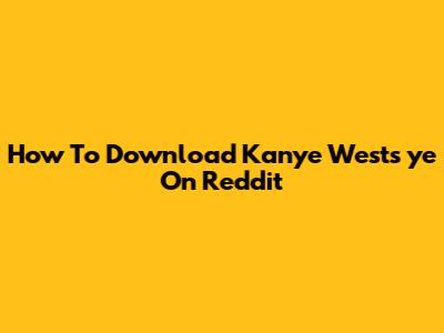 How To Download Kanye West's 'ye' On Reddit