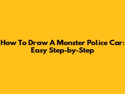 How To Draw A Monster Police Car: Easy Step-by-Step