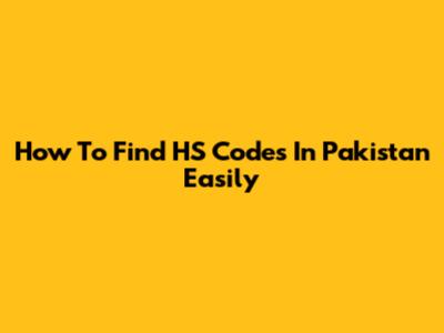 How To Find HS Codes In Pakistan Easily