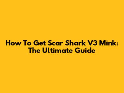How To Get Scar Shark V3 Mink: The Ultimate Guide