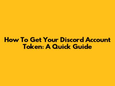 How To Get Your Discord Account Token: A Quick Guide