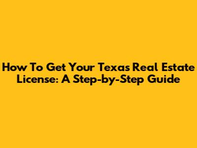 How To Get Your Texas Real Estate License: A Step-by-Step Guide