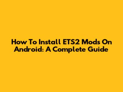 How To Install ETS2 Mods On Android: A Complete Guide
