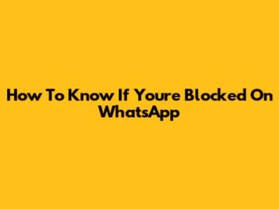 How To Know If You're Blocked On WhatsApp