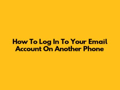 How To Log In To Your Email Account On Another Phone