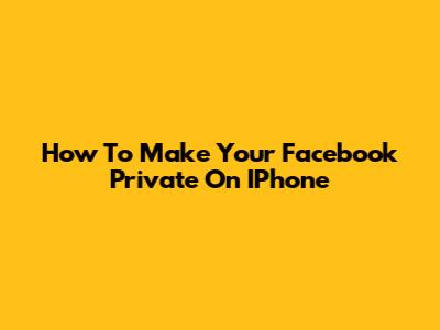 How To Make Your Facebook Private On IPhone