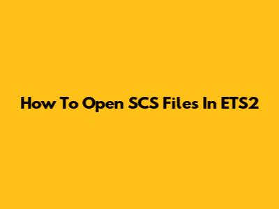 How To Open SCS Files In ETS2