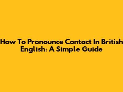How To Pronounce 'Contact' In British English: A Simple Guide