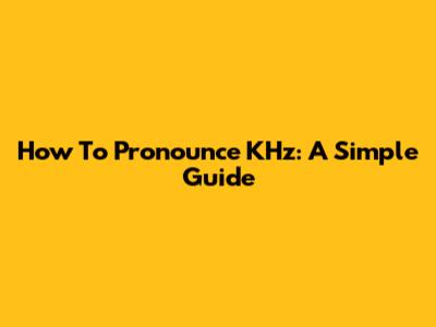 How To Pronounce KHz: A Simple Guide