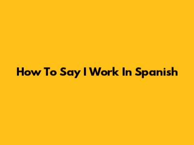 How To Say "I Work" In Spanish