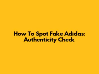 How To Spot Fake Adidas: Authenticity Check