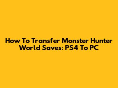 How To Transfer Monster Hunter World Saves: PS4 To PC