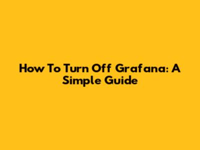 How To Turn Off Grafana: A Simple Guide