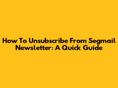 How To Unsubscribe From Segmail Newsletter: A Quick Guide
