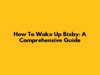 How To Wake Up Bixby: A Comprehensive Guide