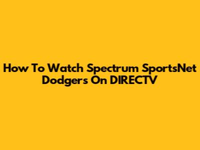 How To Watch Spectrum SportsNet Dodgers On DIRECTV