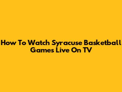 How To Watch Syracuse Basketball Games Live On TV