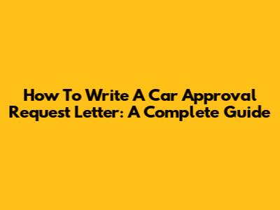 How To Write A Car Approval Request Letter: A Complete Guide
