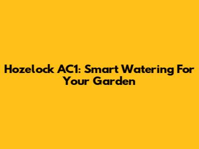Hozelock AC1: Smart Watering For Your Garden