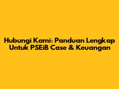 Hubungi Kami: Panduan Lengkap Untuk PSEiB Case & Keuangan