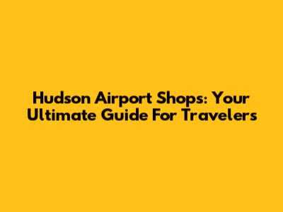 Hudson Airport Shops: Your Ultimate Guide For Travelers