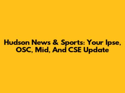 Hudson News & Sports: Your Ipse, OSC, Mid, And CSE Update