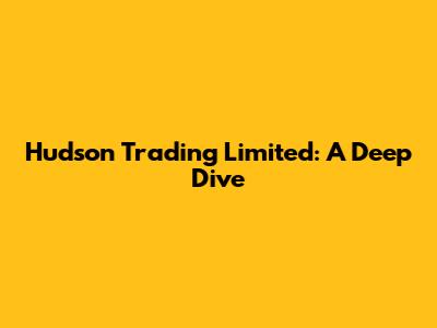 Hudson Trading Limited: A Deep Dive