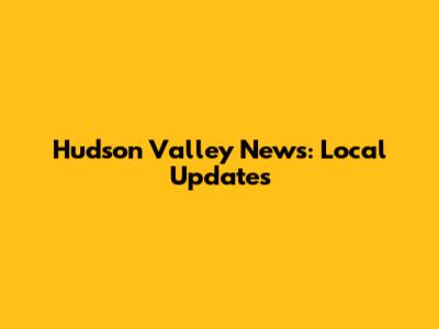 Hudson Valley News: Local Updates