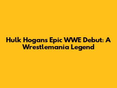 Hulk Hogan's Epic WWE Debut: A Wrestlemania Legend