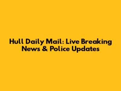Hull Daily Mail: Live Breaking News & Police Updates