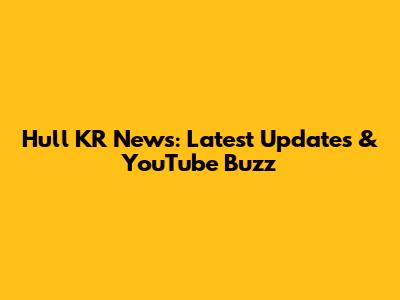 Hull KR News: Latest Updates & YouTube Buzz