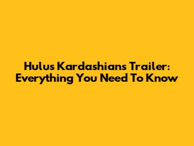 Hulu's Kardashians Trailer: Everything You Need To Know