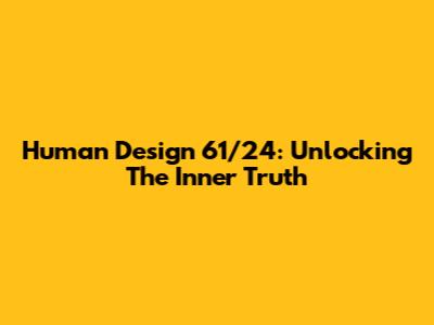 Human Design 61/24: Unlocking The Inner Truth