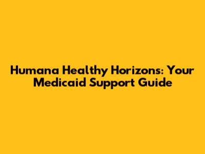 Humana Healthy Horizons: Your Medicaid Support Guide