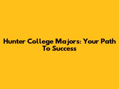 Hunter College Majors: Your Path To Success