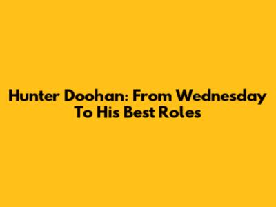 Hunter Doohan: From 'Wednesday' To His Best Roles