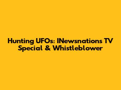 Hunting UFOs: INewsnation's TV Special & Whistleblower