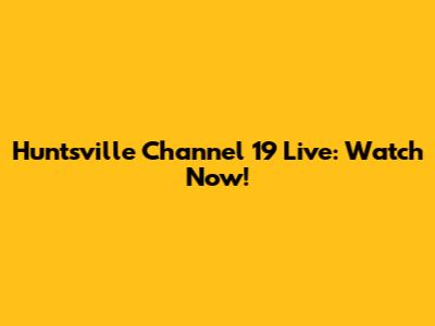 Huntsville Channel 19 Live: Watch Now!
