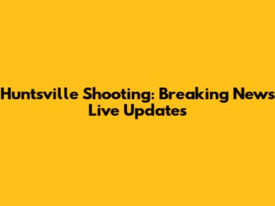 Huntsville Shooting: Breaking News Live Updates