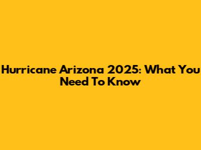 Hurricane Arizona 2025: What You Need To Know