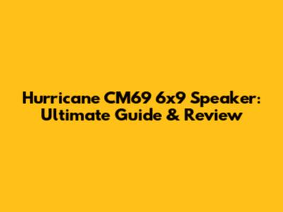 Hurricane CM69 6x9 Speaker: Ultimate Guide & Review