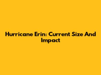 Hurricane Erin: Current Size And Impact